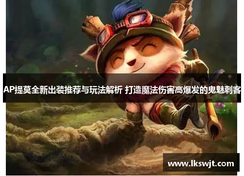 AP提莫全新出装推荐与玩法解析 打造魔法伤害高爆发的鬼魅刺客 AP提莫全新出装推荐与玩法解析 打造魔法伤害高爆发的鬼魅刺客
