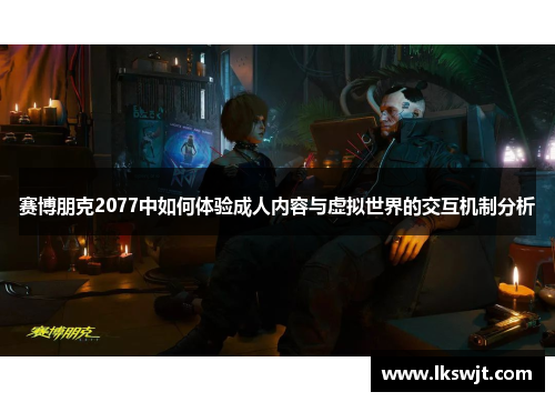 赛博朋克2077中如何体验成人内容与虚拟世界的交互机制分析 赛博朋克2077中如何体验成人内容与虚拟世界的交互机制分析