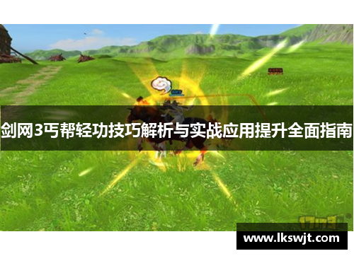 剑网3丐帮轻功技巧解析与实战应用提升全面指南 剑网3丐帮轻功技巧解析与实战应用提升全面指南